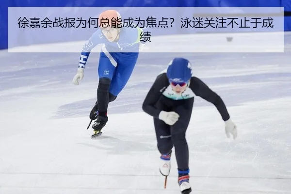 徐嘉余战报为何总能成为焦点？泳迷关注不止于成绩 - j9